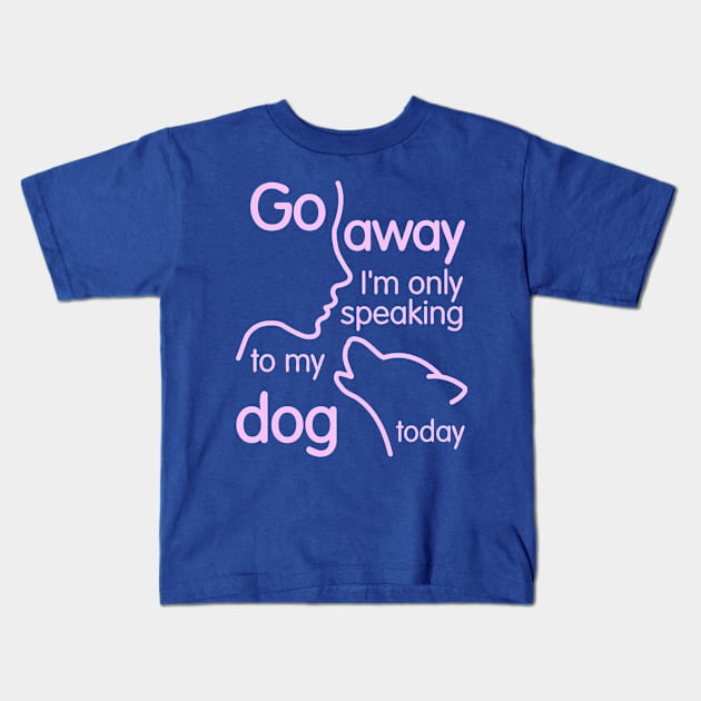 Go Away I'm Only Speaking To My Dog Today Kids T-Shirt by veerkun